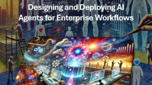 Designing and Deploying AI Agents for Enterprise Workflows